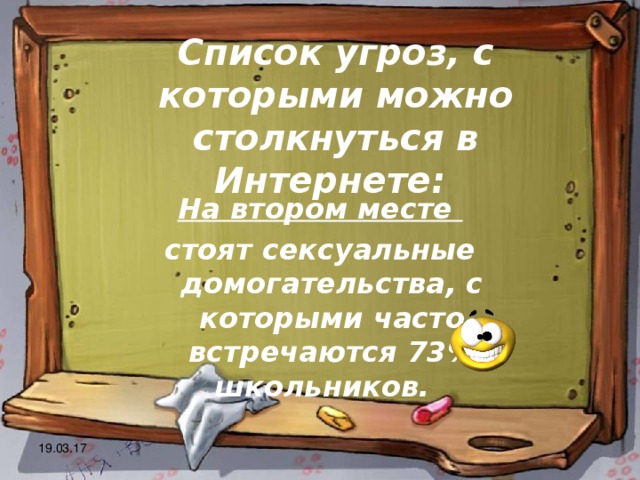 Список угроз, с которыми можно столкнуться в Интернете: На втором месте стоят сексуальные домогательства, с которыми часто встречаются 73% школьников. 19.03.17 