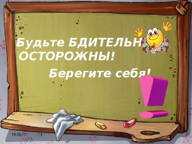  Будьте БДИТЕЛЬНЫ и ОСТОРОЖНЫ!  Берегите себя! 19.03.17 