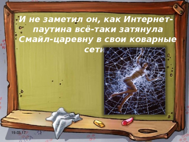  И не заметил он, как Интернет-паутина всё-таки затянула Смайл-царевну в свои коварные сети. 19.03.17 