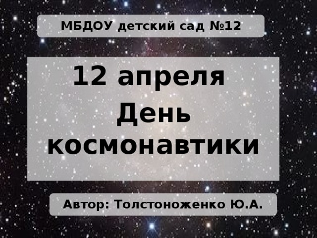 МБДОУ детский сад №12 12 апреля День космонавтики Автор: Толстоноженко Ю.А.