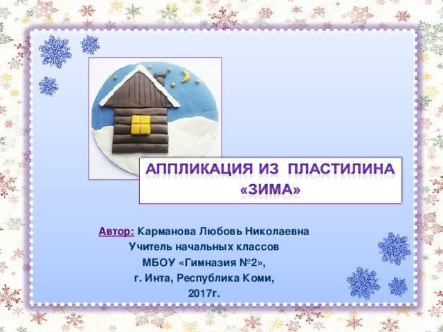 Автор: Карманова Любовь Николаевна Учитель начальных классов МБОУ «Гимназия №2», г. Инта, Республика Коми, 2017г. 