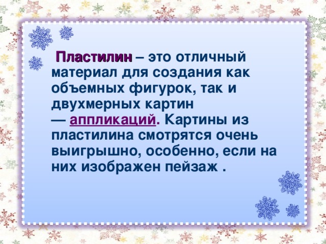  Пластилин  – это отличный материал для создания как объемных фигурок, так и двухмерных картин —   аппликаций .  Картины из пластилина смотрятся очень выигрышно, особенно, если на них изображен пейзаж .  
