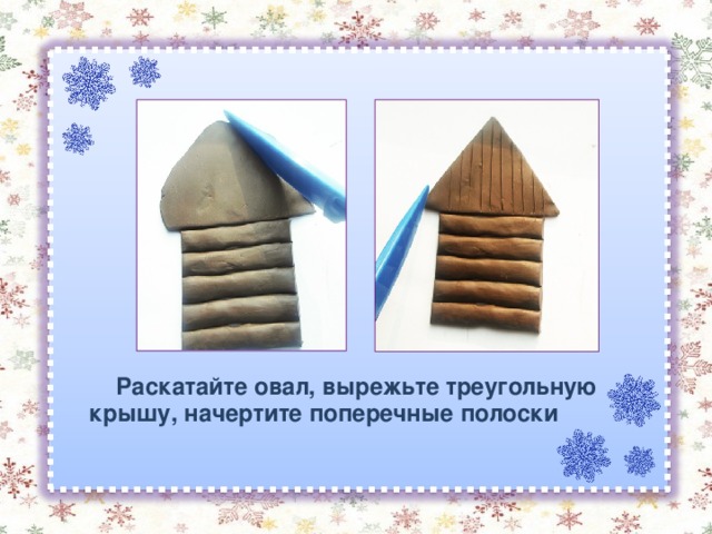   Раскатайте овал, вырежьте треугольную крышу, начертите поперечные полоски 