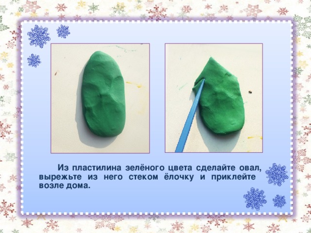  Из пластилина зелёного цвета сделайте овал, вырежьте из него стеком ёлочку и приклейте возле дома. 