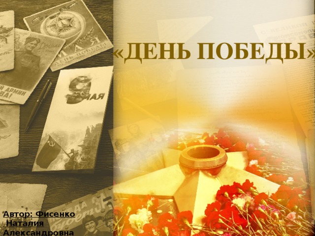 «ДЕНЬ ПОБЕДЫ» Автор: Фисенко  Наталия Александровна