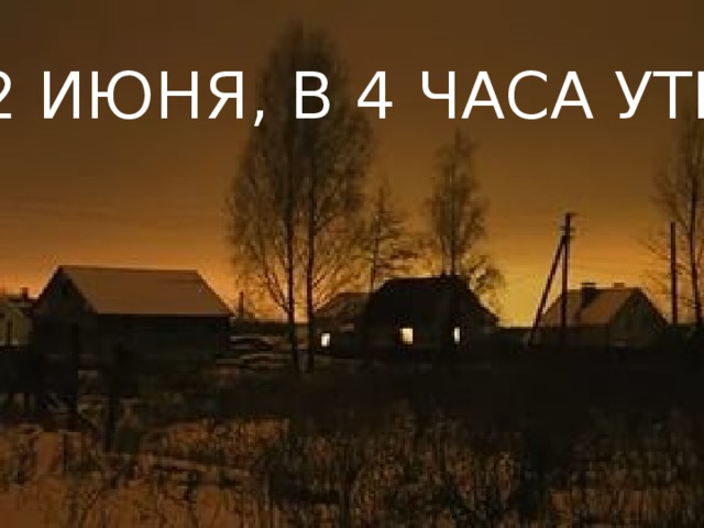 22 ИЮНЯ, В 4 ЧАСА УТРА