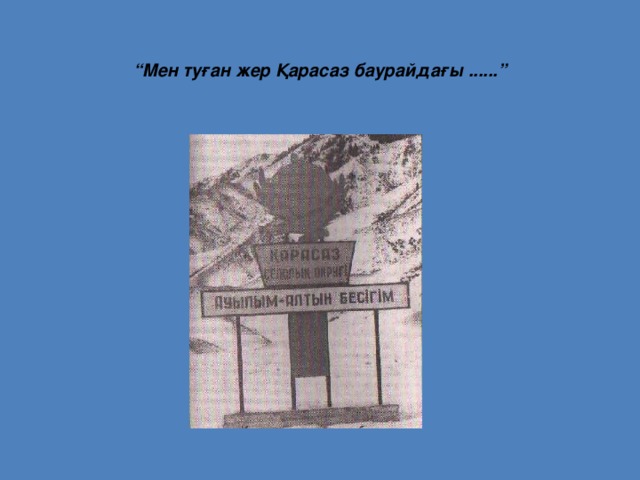 “ Мен туған жер Қарасаз баурайдағы ......” 