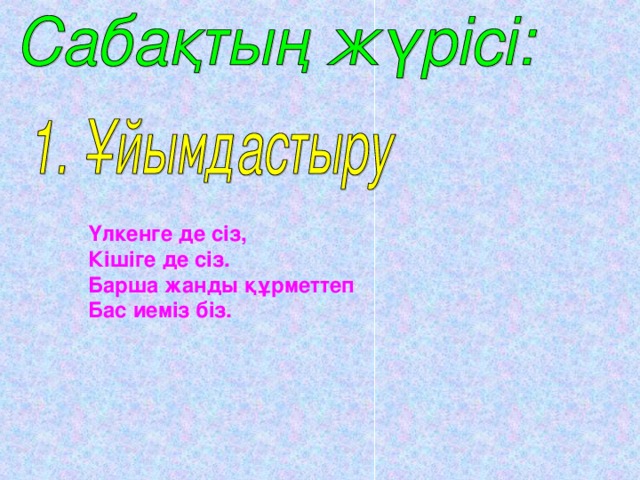 Үлкенге де сіз, Кішіге де сіз. Барша жанды құрметтеп Бас иеміз біз. 