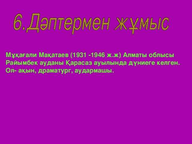 Мұқағали Мақатаев (1931 -1946 ж.ж) Алматы облысы Райымбек ауданы Қарасаз ауылында дүниеге келген. Ол- ақын,  драматург, аудармашы.   