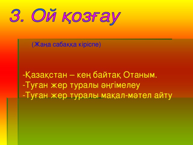 (Жаңа сабаққа кіріспе) -Қазақстан – кең байтақ Отаным. -Туған жер туралы әңгімелеу -Туған жер туралы мақал-мәтел айту 