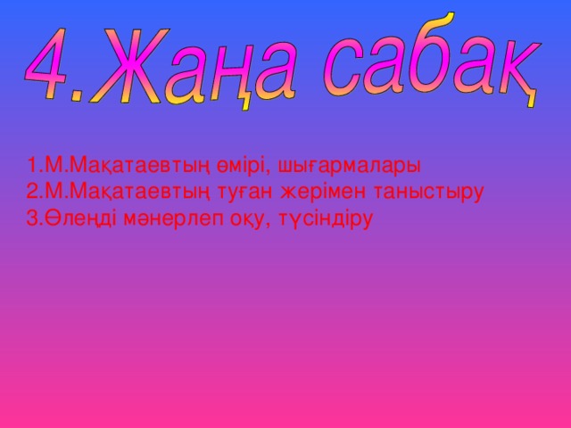 1 .М.Мақатаевтың өмірі, шығармалары 2.М.Мақатаевтың туған жерімен таныстыру 3.Өлеңді мәнерлеп оқу, түсіндіру 