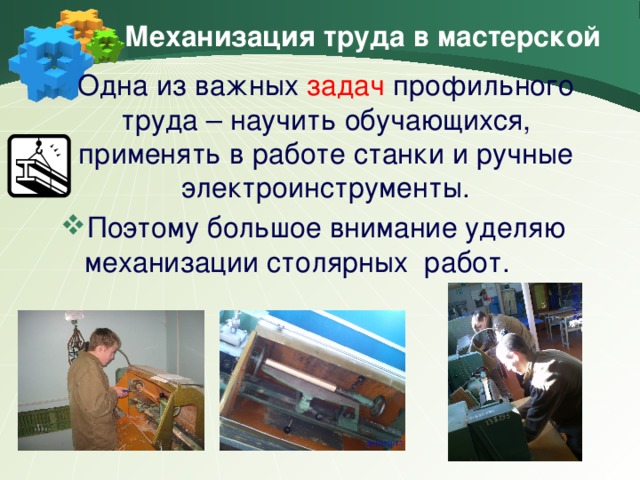 Механизация труда в мастерской Одна из важных задач профильного труда – научить обучающихся, применять в работе станки и ручные электроинструменты. Поэтому большое внимание уделяю механизации столярных работ.