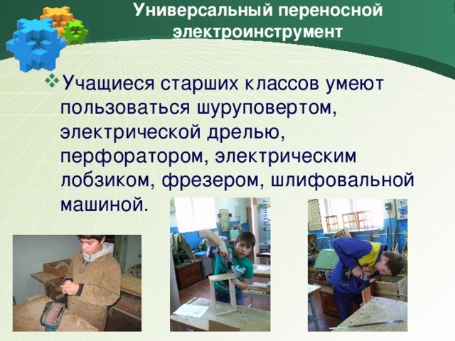 Универсальный переносной электроинструмент Учащиеся старших классов умеют пользоваться шуруповертом, электрической дрелью, перфоратором, электрическим лобзиком, фрезером, шлифовальной машиной.