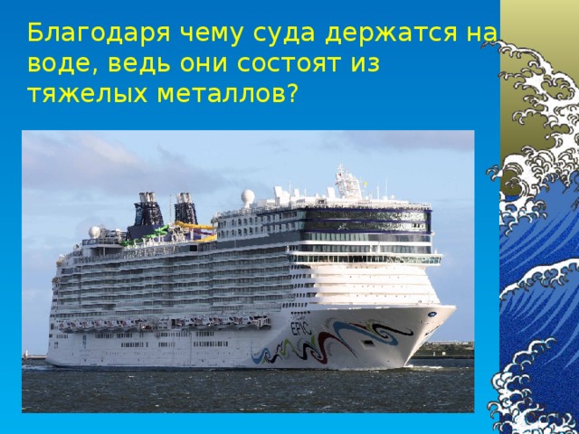 Благодаря чему суда держатся на воде, ведь они состоят из тяжелых металлов?