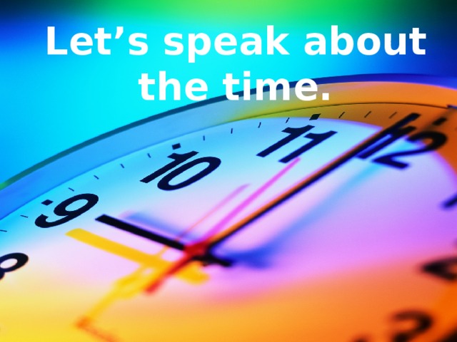 Let’s speak about the time. 