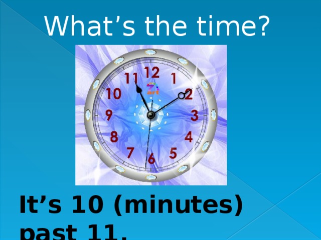 What’s the time? It’s 10 (minutes) past 11. 