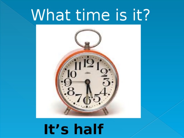 What time is it? It’s half past 5. 