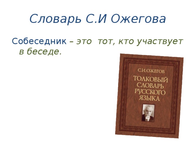 Словарь С.И Ожегова Собеседник  – это  тот, кто участвует в беседе. 