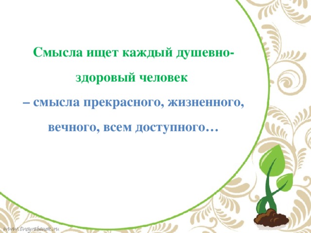 Смысла ищет каждый душевно-здоровый человек – смысла прекрасного, жизненного, вечного, всем доступного… 