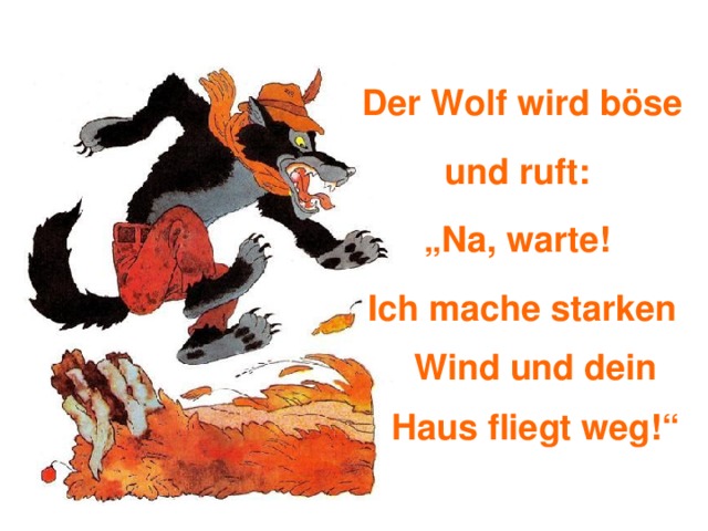 Der Wolf wird böse und ruft: „ Na, warte! Ich mache starken Wind und dein Haus fliegt weg!“ 