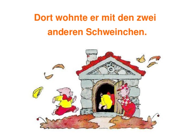 Dort wohnte er mit den zwei anderen Schweinchen. 