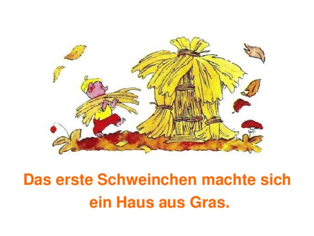 Das erste Schweinchen machte sich ein Haus aus Gras. 