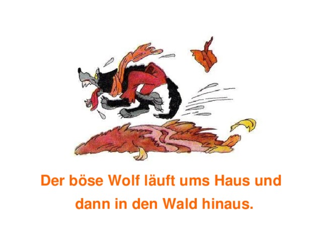 Der böse Wolf läuft ums Haus und dann in den Wald hinaus. 