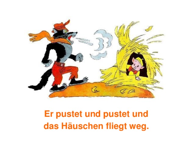 Er pustet und pustet und das Häuschen fliegt weg. 