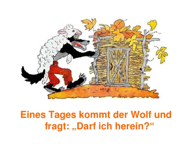 Eines Tages kommt der Wolf und fragt: „Darf ich herein?“ 