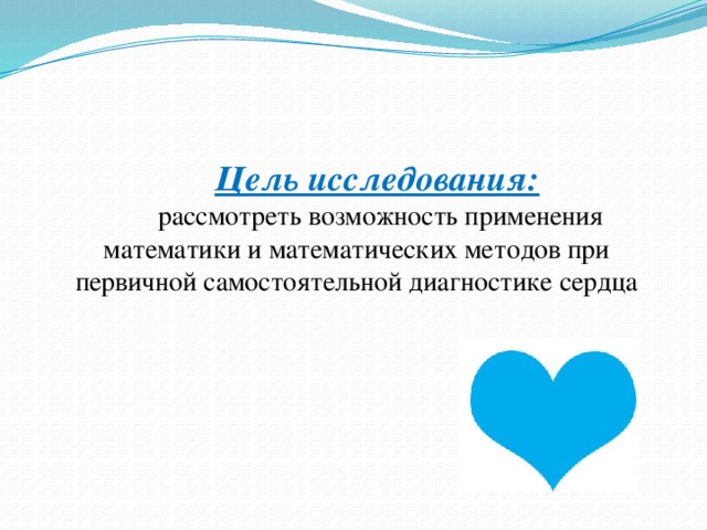 Цель исследования:  рассмотреть возможность применения математики и математических методов при первичной самостоятельной диагностике сердца 