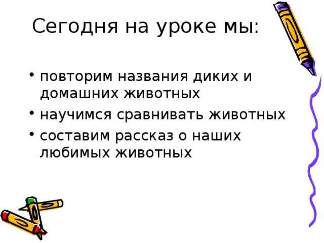 Сегодня на уроке мы:   повторим названия диких и домашних животных научимся сравнивать животных составим рассказ о наших любимых животных 