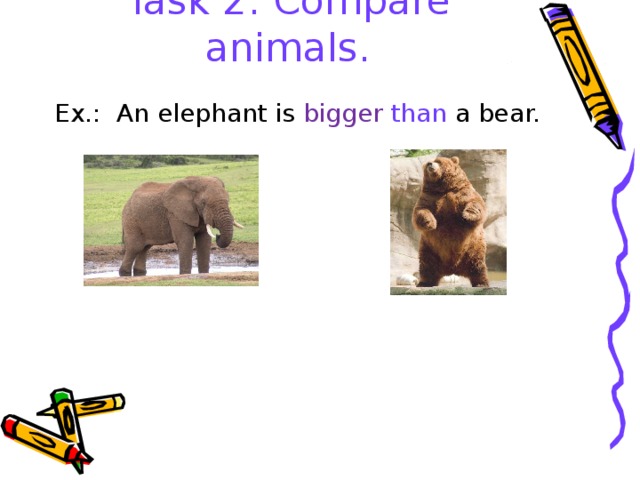 Task 2: Compare animals.   Ex.: An elephant is bigger  than a bear. 