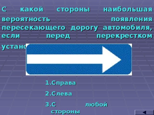 С какой стороны наибольшая вероятность появления  пересекающего дорогу автомобиля, если перед перекрестком установлен такой знак?  Справа Слева С любой стороны  