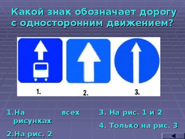 Какой знак обозначает дорогу с односторонним движением? На всех рисунках На рис. 2 3. На рис. 1 и 2 4. Только на рис. 3  