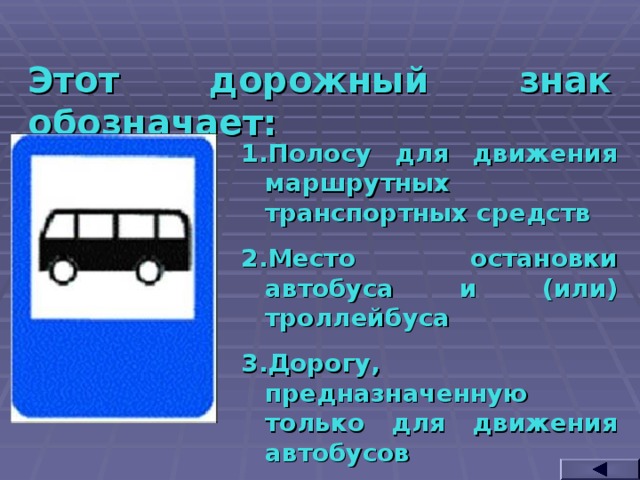 Этот дорожный знак обозначает: Полосу для движения маршрутных транспортных средств Место остановки автобуса и (или) троллейбуса Дорогу, предназначенную только для движения автобусов  