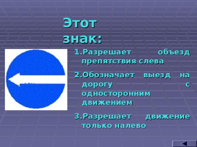 Этот знак: Разрешает объезд препятствия слева Обозначает выезд на дорогу с односторонним движением Разрешает движение только налево  