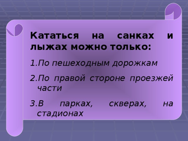 Кататься на санках и лыжах можно только: По пешеходным дорожкам По правой стороне проезжей части В парках, скверах, на стадионах  