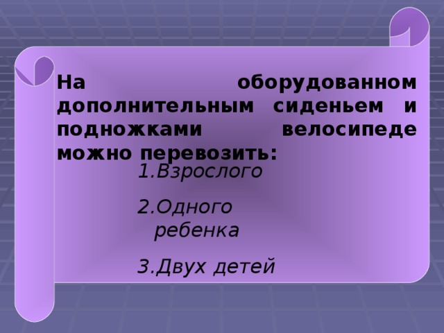 На оборудованном дополнительным сиденьем и подножками велосипеде можно перевозить: Взрослого Одного ребенка Двух детей  