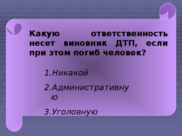 Какую ответственность несет виновник ДТП, если при этом погиб человек? Никакой Административную Уголовную  