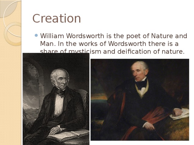 Creation William Wordsworth is the poet of Nature and Man. In the works of Wordsworth there is a share of mysticism and deification of nature. 