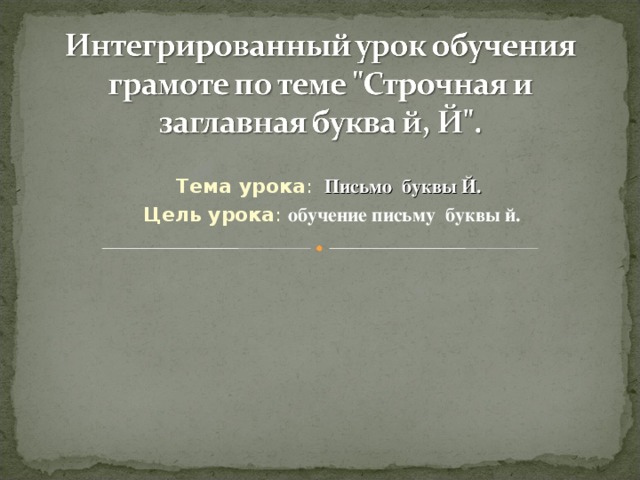 Тема урока :  Письмо буквы Й.  Цель урока :  обучение письму буквы й. 