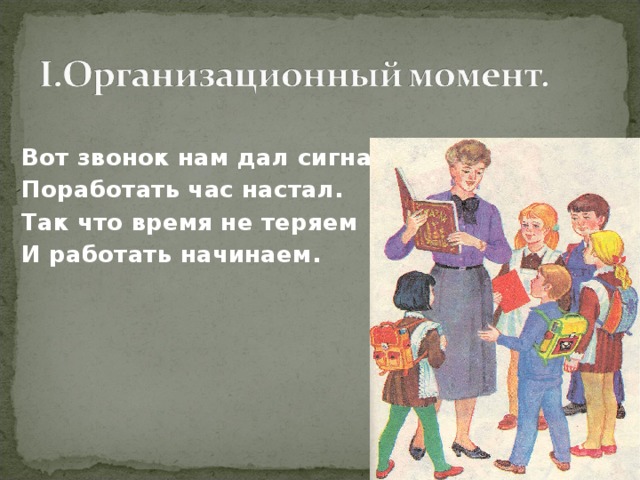 Вот звонок нам дал сигнал. Поработать час настал. Так что время не теряем И работать начинаем.      