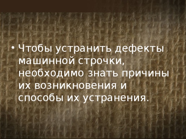 Чтобы устранить дефекты машинной строчки, необходимо знать причины их возникновения и способы их устранения. 