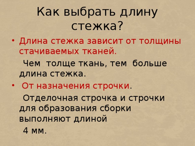 Как выбрать длину стежка? Длина стежка зависит от толщины стачиваемых тканей.  Чем толще ткань, тем больше длина стежка.  От назначения строчки .  Отделочная строчка и строчки для образования сборки выполняют длиной  4 мм. 