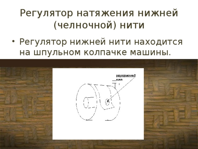 Регулятор натяжения нижней (челночной) нити Регулятор нижней нити находится на шпульном колпачке машины. 