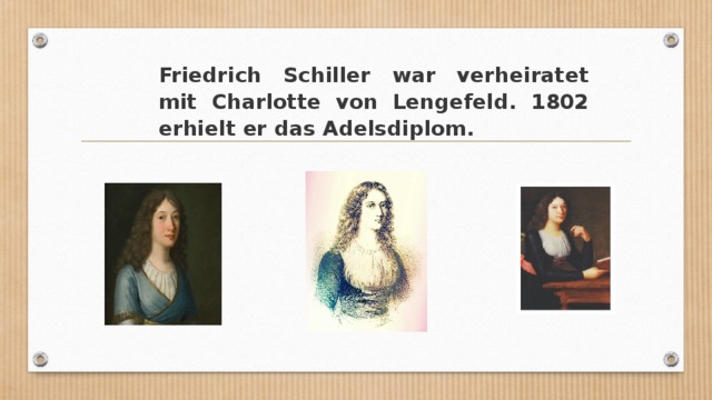 Friedrich Schiller war verheiratet mit Charlotte von Lengefeld. 1802 erhielt er das Adelsdiplom. 