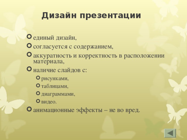 Дизайн презентации единый дизайн, согласуется с содержанием, аккуратность и корректность в расположении материала, наличие слайдов с: рисунками, таблицами, диаграммами, видео. рисунками, таблицами, диаграммами, видео. анимационные эффекты – не во вред. 