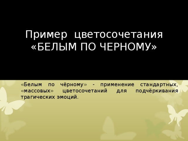 Пример цветосочетания  «БЕЛЫМ ПО ЧЕРНОМУ» «Белым по чёрному» - применение стандартных, «массовых» цветосочетаний для подчёркивания трагических эмоций. 
