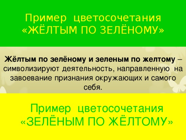 Пример цветосочетания  «ЖЁЛТЫМ ПО ЗЕЛЁНОМУ» Жёлтым по зелёному и зеленым по желтому – символизируют деятельность, направленную на завоевание признания окружающих и самого себя. Пример цветосочетания Пример цветосочетания «ЗЕЛЁНЫМ ПО ЖЁЛТОМУ» 