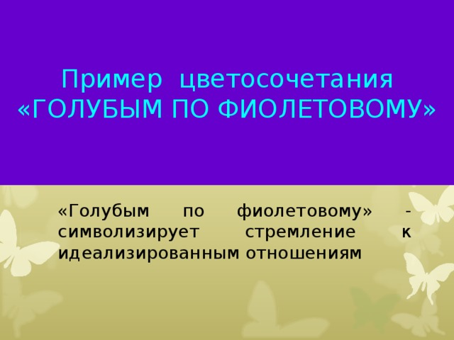 Пример цветосочетания  «ГОЛУБЫМ ПО ФИОЛЕТОВОМУ» «Голубым по фиолетовому» - символизирует стремление к идеализированным отношениям  